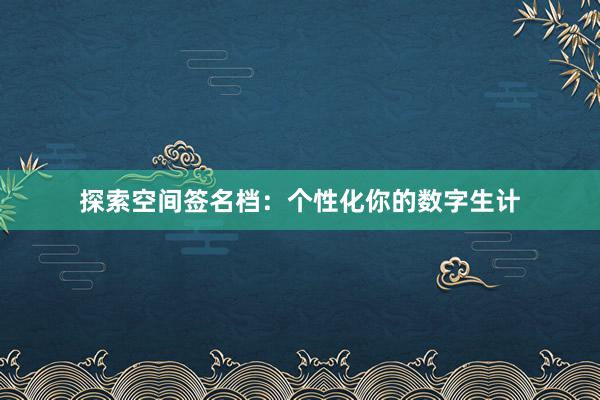 探索空间签名档：个性化你的数字生计