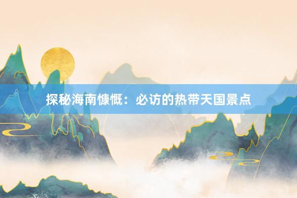 探秘海南慷慨：必访的热带天国景点