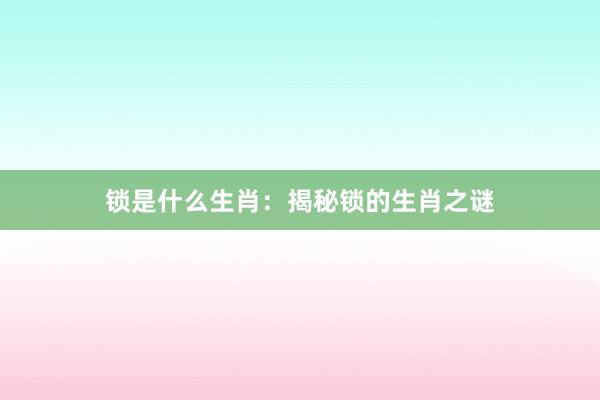 锁是什么生肖：揭秘锁的生肖之谜